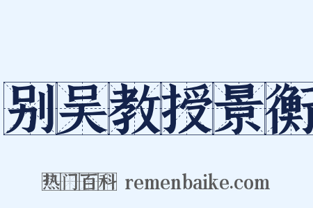 别吴教授景衡是什么意思的图片